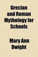 Grecian And Roman Mythology For Schools di Mary Ann Dwight edito da General Books Llc