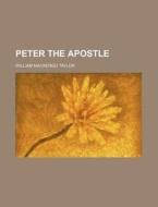 Peter The Apostle di William Mackergo Taylor edito da General Books Llc