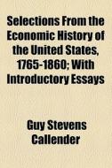 Selections From The Economic History Of The United States, 1765-1860; With Introductory Essays di Guy Stevens Callender edito da General Books Llc