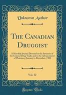 The Canadian Druggist, Vol. 12: A Monthly Journal Devoted to the Interests of the General Drug Trade and to the Advancement of Pharmacy; January to De di Unknown Author edito da Forgotten Books