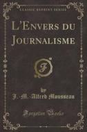 L'Envers Du Journalisme (Classic Reprint) di J. -M -Alfred Mousseau edito da Forgotten Books