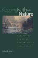 Keeping Faith with Nature - Ecosystems, Democracy and America′s Public Lands di Robert B. Keiter edito da Yale University Press