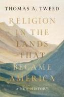 Religion in the Lands That Became America di Thomas A Tweed edito da Yale University Press