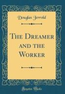 The Dreamer and the Worker (Classic Reprint) di Douglas Jerrold edito da Forgotten Books