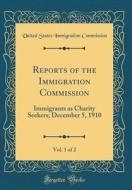 Reports of the Immigration Commission, Vol. 1 of 2: Immigrants as Charity Seekers; December 5, 1910 (Classic Reprint) di United States Immigration Commission edito da Forgotten Books
