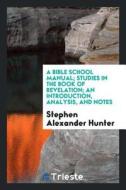A Bible School Manual: Studies in the Book of Revelation; An Introduction, Analysis, and Notes, Containing a Concise Int di Stephen Alexander Hunter edito da LIGHTNING SOURCE INC