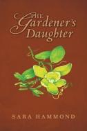 The Gardener's Daughter di Sara T. Hammond edito da Sara Hammond