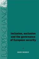 Inclusion, Exclusion and the Governance of European Security di Mark Webber edito da MANCHESTER UNIV PR