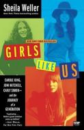 Girls Like Us: Carole King, Joni Mitchell, Carly Simon--And the Journey of a Generation di Sheila Weller edito da WASHINGTON SQUARE