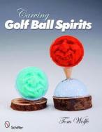 Carving Golf Ball Spirits di Tom Wolfe edito da Schiffer Publishing Ltd
