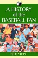A History of the Baseball Fan di Fred Stein edito da MCFARLAND & CO INC
