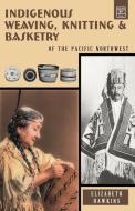 Indigenous Weaving, Knitting & Basketry di Elizabeth Hawkins edito da Hancock House Publishers