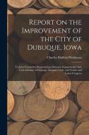 Report on the Improvement of the City of Dubuque, Iowa: To Joint Committee Representing Dubuque Commercial Club, Civic Division of Dubuque Woman's Clu di Charles Mulford Robinson edito da LEGARE STREET PR