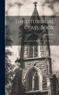 The Liturgical Class-Book: Lessons On the Book of Common Prayer di John Jones edito da LEGARE STREET PR