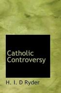 Catholic Controversy di H I D Ryder edito da Bibliolife