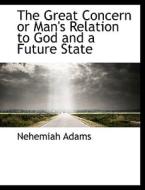 The Great Concern or Man's Relation to God and a Future State di Nehemiah Adams edito da BiblioLife