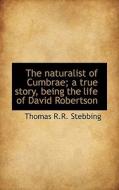 The Naturalist Of Cumbrae; A True Story, Being The Life Of David Robertson di Thomas R R Stebbing edito da Bibliolife