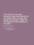 The Lives of the Lord Chancellors and Keepers of the Great Seal of England, from the Earliest Times Till the Reign of King George IV Volume 3 di Baron John Campbell edito da Rarebooksclub.com