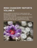 Irish Chancery Reports Volume 6; Being a Series of Reports of Cases Argued and Determined in the High Court of Chancery and the Rolls Court in Ireland di Ireland High Court of Chancery edito da Rarebooksclub.com