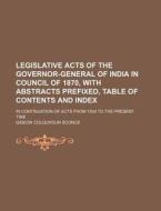 Legislative Acts of the Governor-General of India in Council of 1870, with Abstracts Prefixed, Table of Contents and Index; In Continuation of Acts fr di Gideon Colquhoun Sconce edito da Rarebooksclub.com