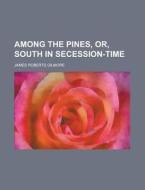 Among the Pines, Or, South in Secession-Time di James Roberts Gilmore edito da Rarebooksclub.com