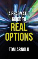 A Pragmatic Guide to Real Options di T. Arnold edito da Palgrave Macmillan