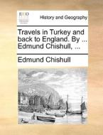 Travels In Turkey And Back To England. By ... Edmund Chishull, di Edmund Chishull edito da Gale Ecco, Print Editions