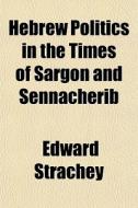Hebrew Politics In The Times Of Sargon And Sennacherib di Edward Strachey edito da General Books Llc