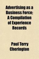 Advertising As A Business Force; A Compi di Paul Terry Cherington edito da General Books