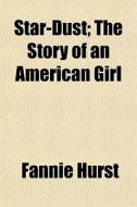 Star-dust; The Story Of An American Girl di Fannie Hurst edito da General Books Llc