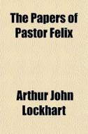 The Papers Of Pastor Felix di Arthur John Lockhart edito da General Books