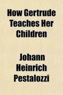 How Gertrude Teaches Her Children di Johann Heinrich Pestalozzi edito da General Books
