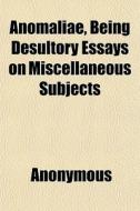 Anomaliae, Being Desultory Essays On Mis di Anonymous edito da General Books