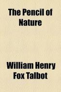 The Pencil Of Nature di William Henry Fox Talbot edito da General Books Llc