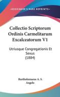 Collectio Scriptorum Ordinis Carmelitarum Excalceatorum V1: Utriusque Congregationis Et Sexus (1884) di Bartholomaeus A. S. Angelo edito da Kessinger Publishing
