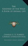 The Kindred of the Wild a Book of Animal Life di Charles George Douglas Roberts edito da Kessinger Publishing