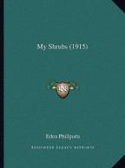 My Shrubs (1915) di Eden Phillpotts edito da Kessinger Publishing