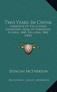Two Years in China: Narrative of the Chinese Expedition, from Its Formation in April, 1840, Till April, 1842 (1842) di Duncan McPherson edito da Kessinger Publishing