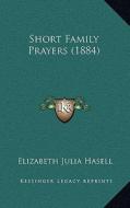 Short Family Prayers (1884) di Elizabeth Julia Hasell edito da Kessinger Publishing