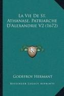 La  Vie de St. Athanase, Patriarche Da Acentsacentsa A-Acentla Vie de St. Athanase, Patriarche Da Acentsacentsa A-Acentsa Acentsalexandrie V2 (1672) S di Godefroy Hermant edito da Kessinger Publishing