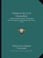 Characters by Lord Chesterfield: Contrasted with Characters of the Same Great Personages by Other Respectable Writers (1778) di Philip Dormer Stanhope Chesterfield edito da Kessinger Publishing