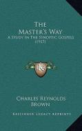 The Master's Way: A Study in the Synoptic Gospels (1917) di Charles Reynolds Brown edito da Kessinger Publishing