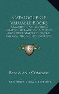 Catalogue of Valuable Books: Comprising Collections Relating to California, Mexico and Other States of Central America; The Pacific Coast, Etc. (19 di Bangs and Company edito da Kessinger Publishing