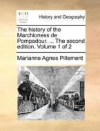 The History Of The Marchioness De Pompadour. ... The Second Edition. Volume 1 Of 2 di Marianne Agnes Pillement edito da Gale Ecco, Print Editions