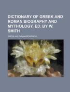 Dictionary of Greek and Roman Biography and Mythology, Ed. by W. Smith di Greek and Roman Biography edito da Rarebooksclub.com