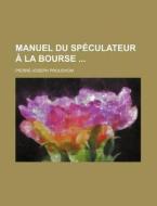 Manuel Du Sp Culateur La Bourse di Pierre-jos Proudhon edito da General Books