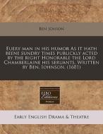 Euery Man In His Humor As It Hath Beene Sundry Times Publickly Acted By The Right Honorable The Lord Chamberlaine His Seruants. Written By Ben. Iohnso di Ben Jonson edito da Eebo Editions, Proquest