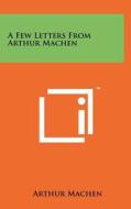 A Few Letters from Arthur Machen di Arthur Machen edito da Literary Licensing, LLC