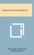 Exercising for Health di Bernarr Adolphus Macfadden edito da Literary Licensing, LLC