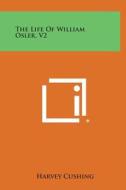The Life of William Osler, V2 di Harvey Cushing edito da Literary Licensing, LLC